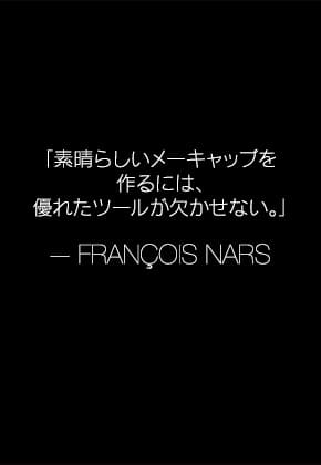 「素晴らしいメーキャップを作るには、優れたツールが欠かせない。」 —FRANÇOIS NARS